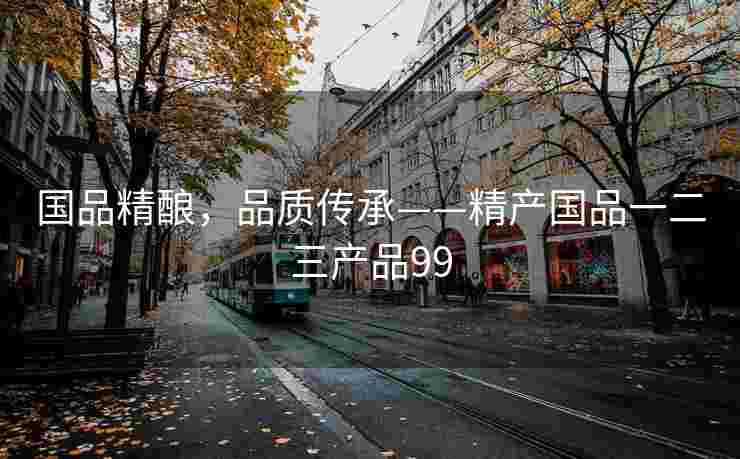 国品精酿，品质传承——精产国品一二三产品99