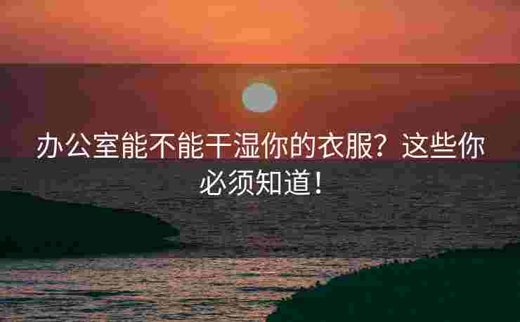 办公室能不能干湿你的衣服？这些你必须知道！