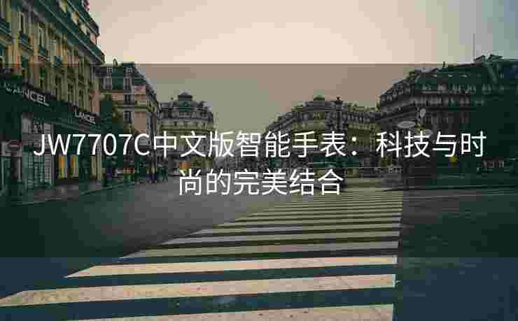 JW7707C中文版智能手表：科技与时尚的完美结合