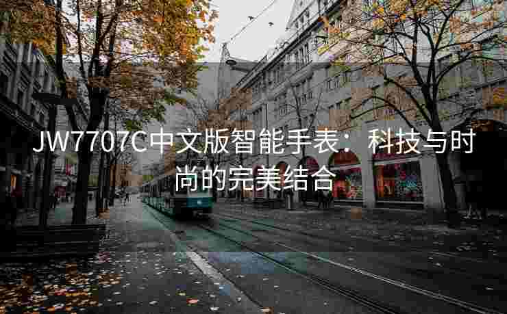 JW7707C中文版智能手表：科技与时尚的完美结合