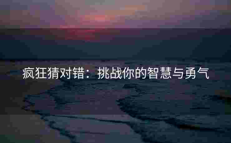 疯狂猜对错：挑战你的智慧与勇气