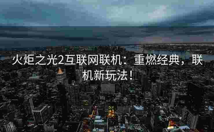火炬之光2互联网联机：重燃经典，联机新玩法！