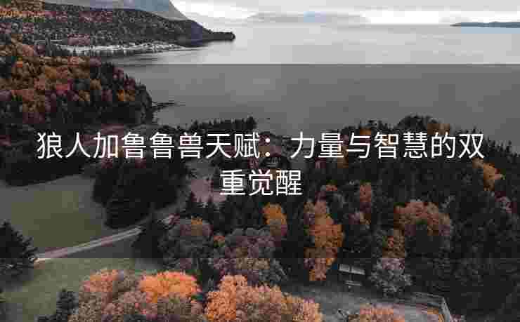 狼人加鲁鲁兽天赋：力量与智慧的双重觉醒