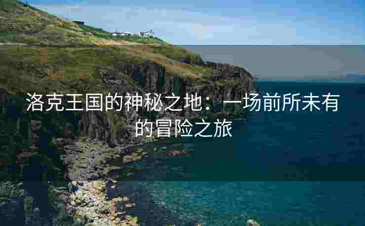 洛克王国的神秘之地：一场前所未有的冒险之旅