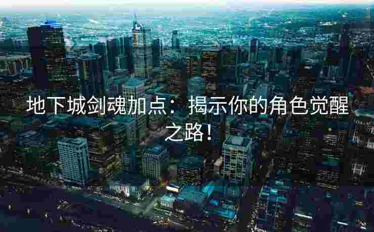 地下城剑魂加点：揭示你的角色觉醒之路！