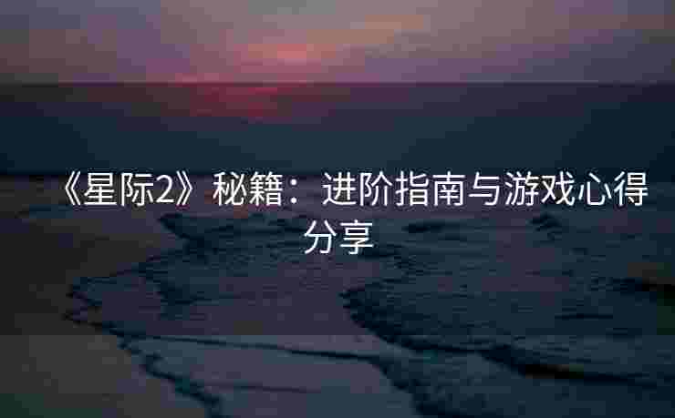 《星际2》秘籍：进阶指南与游戏心得分享