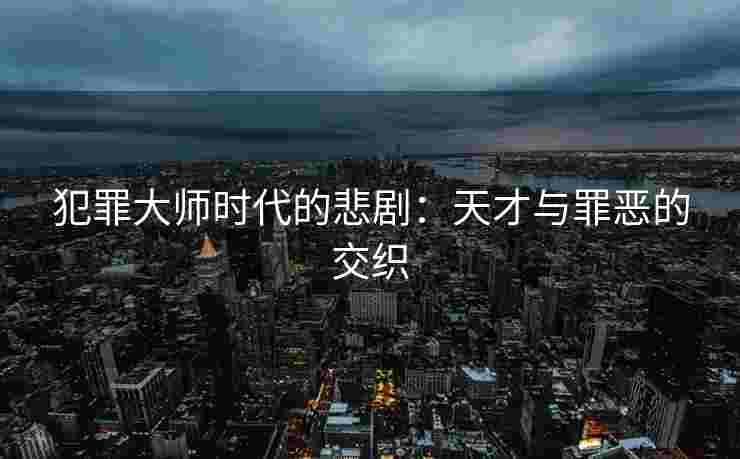 犯罪大师时代的悲剧：天才与罪恶的交织