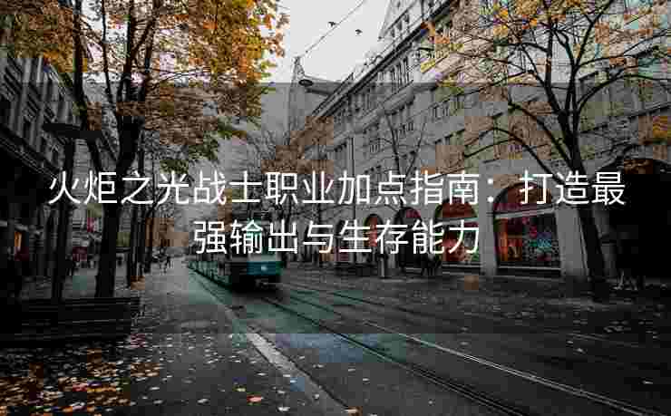 火炬之光战士职业加点指南：打造最强输出与生存能力