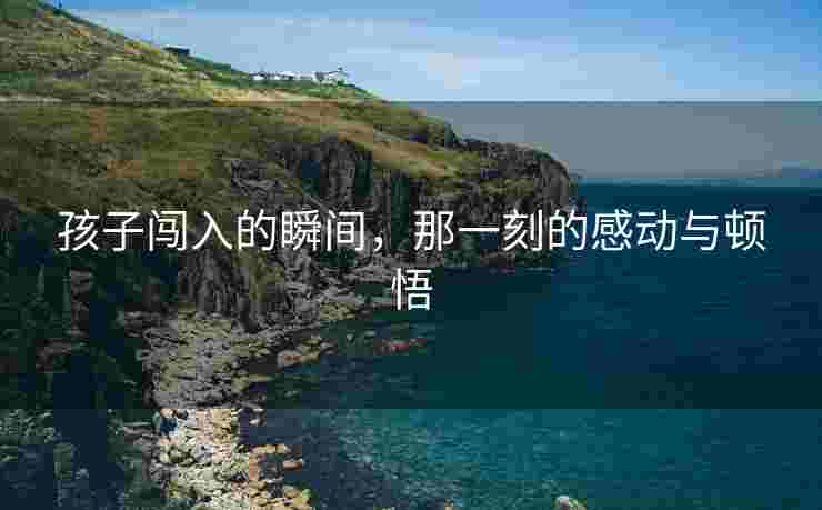 孩子闯入的瞬间，那一刻的感动与顿悟