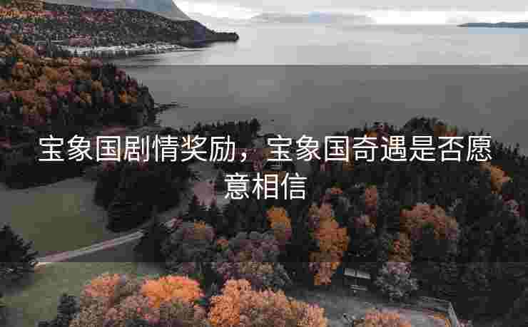 宝象国剧情奖励，宝象国奇遇是否愿意相信