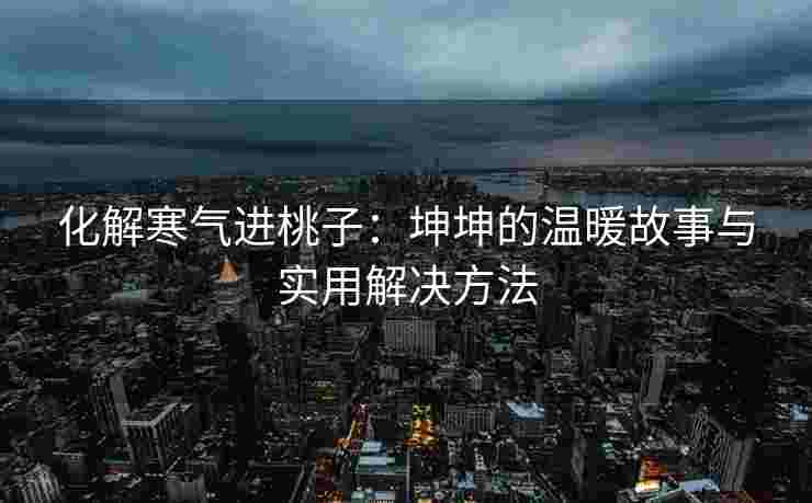 化解寒气进桃子：坤坤的温暖故事与实用解决方法