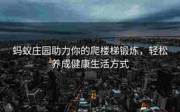 蚂蚁庄园助力你的爬楼梯锻炼，轻松养成健康生活方式