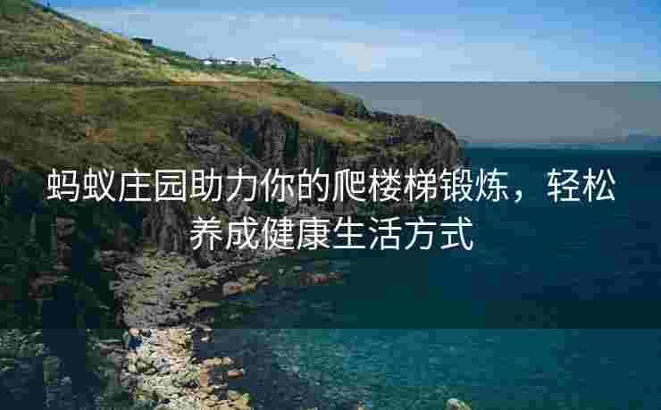 蚂蚁庄园助力你的爬楼梯锻炼，轻松养成健康生活方式